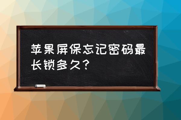 苹果手机最多可以锁多长时间 苹果屏保忘记密码最长锁多久？