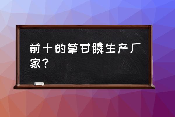 草甘膦钾盐哪家好 前十的草甘膦生产厂家？