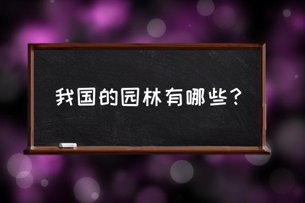 中国近代园林有哪些 我国的园林有哪些？