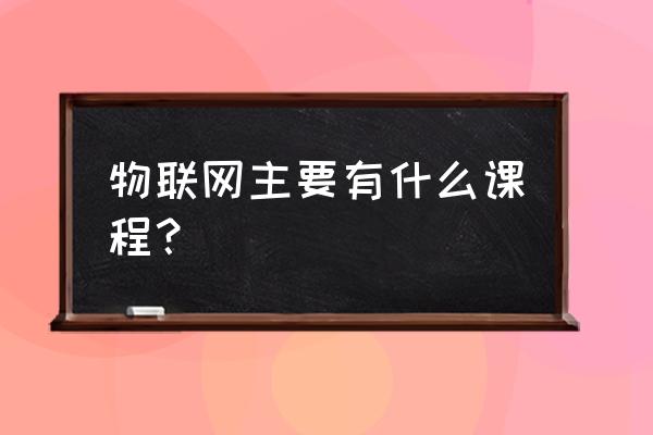 物联网技术概论学什么 物联网主要有什么课程？