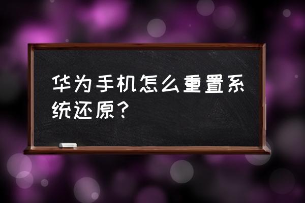 华为手机怎样能把手机系统还原 华为手机怎么重置系统还原？