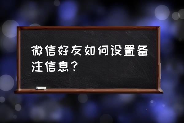 微信怎么备注好友名字 微信好友如何设置备注信息？