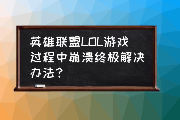 英雄联盟屏幕保护程序奔溃怎么办 英雄联盟LOL游戏过程中崩溃终极解决办法？