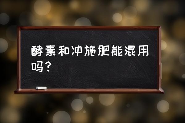 水果孝素含氮肥吗 酵素和冲施肥能混用吗？