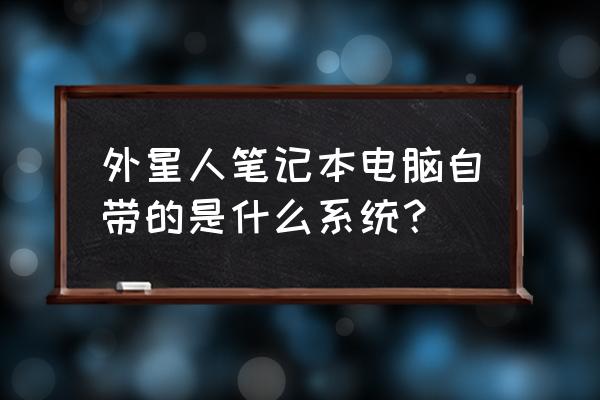 怎么提取外星人笔记本原生系统 外星人笔记本电脑自带的是什么系统？