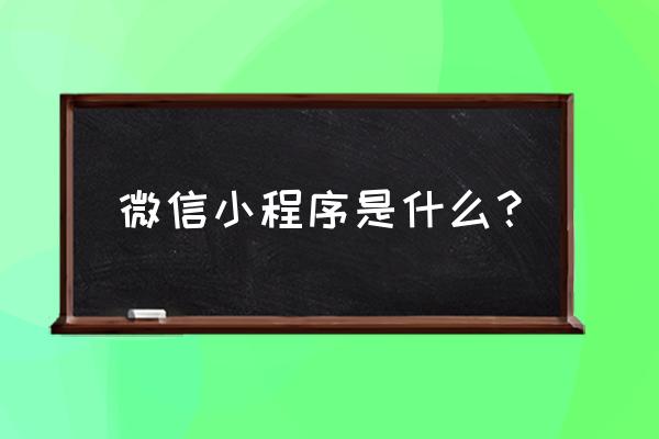 微信小程序是啥意思是 微信小程序是什么？