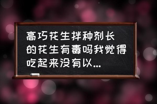 高巧拌种剂与吡虫啉有啥区 高巧花生拌种剂长岀的花生有毒吗我觉得吃起来没有以前的花生香？