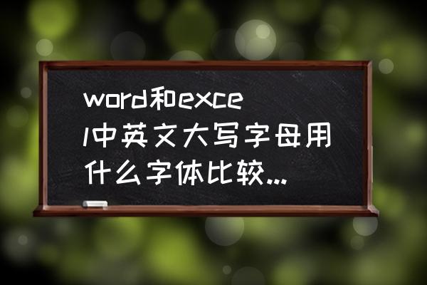 大写英文字母表用什么字体 word和excel中英文大写字母用什么字体比较好看点呢？