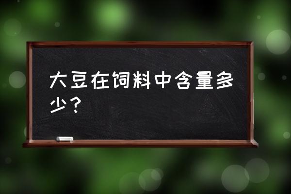 大豆是饲料吗 大豆在饲料中含量多少？