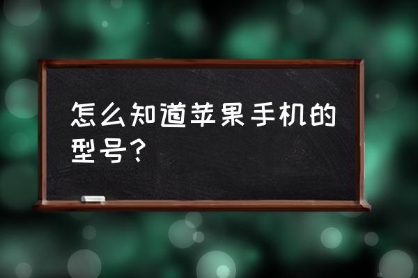 如何查找自己苹果手机的型号 怎么知道苹果手机的型号？