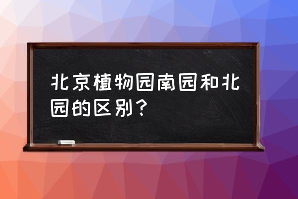 北京植物园都有哪几个 北京植物园南园和北园的区别？