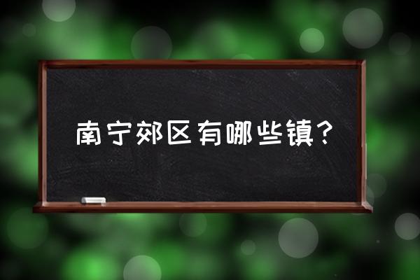 南宁南阳镇有什么村 南宁郊区有哪些镇？