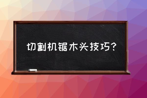 手工锯木头怎么不累 切割机锯木头技巧？