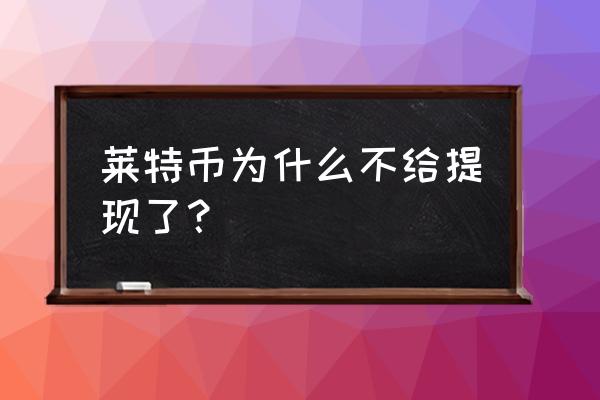 莱特币能交易吗 莱特币为什么不给提现了？