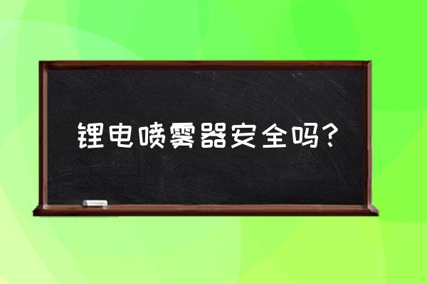 延安锂电池喷雾器雾化好不好 锂电喷雾器安全吗？