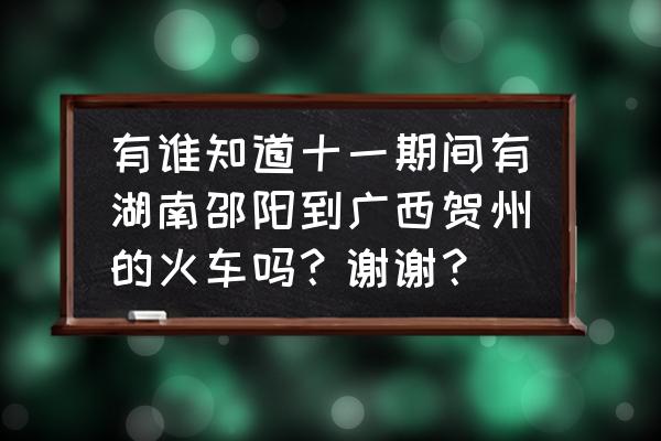 贺州到廉江火车票几点的 有谁知道十一期间有湖南邵阳到广西贺州的火车吗？谢谢？