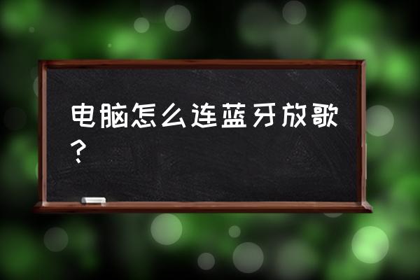 笔记本怎么样用蓝牙听歌 电脑怎么连蓝牙放歌？