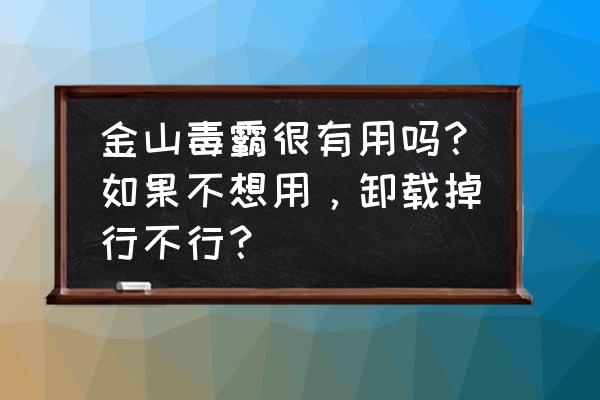 如何评价金山毒霸知乎 金山毒霸很有用吗？如果不想用，卸载掉行不行？