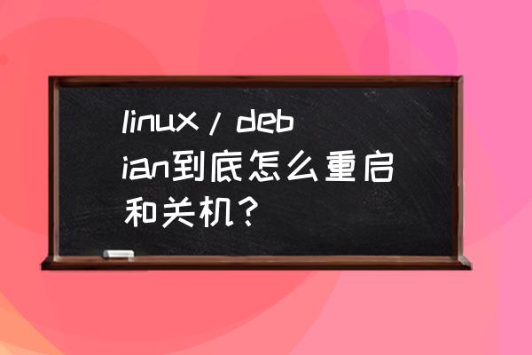 linux下如何关机 linux/debian到底怎么重启和关机？