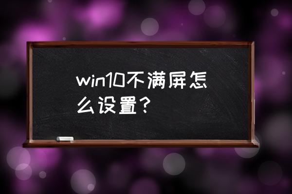 笔记本w10缩放全屏在哪 win10不满屏怎么设置？