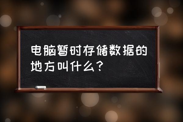 电脑除了硬盘还有哪里能存储数据 电脑暂时存储数据的地方叫什么？