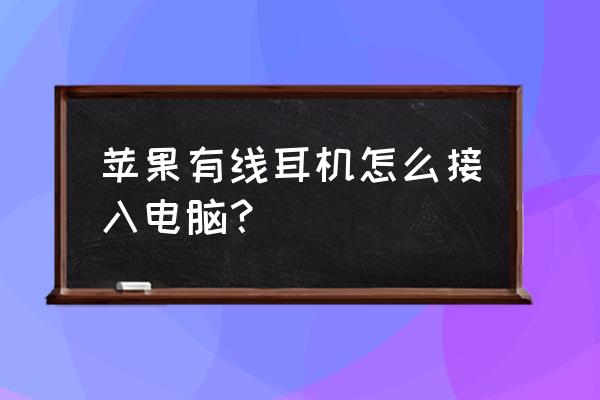 苹果手机耳机怎么插主机上 苹果有线耳机怎么接入电脑？