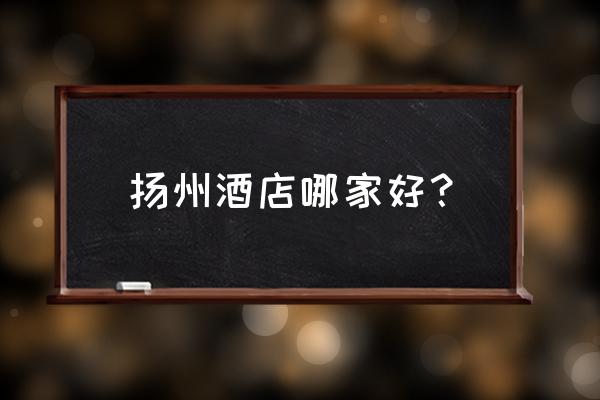 扬州市瓜州镇有什么好的住宿 扬州酒店哪家好？