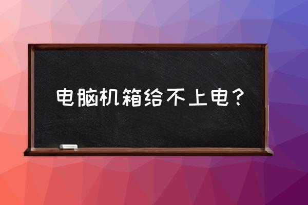 小机箱主机不通电怎么排查 电脑机箱给不上电？