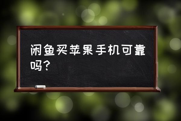 闲鱼苹果6s手机可靠吗 闲鱼买苹果手机可靠吗？