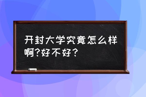 开封开大旁边有个面叫啥名字 开封大学究竟怎么样啊?好不好？