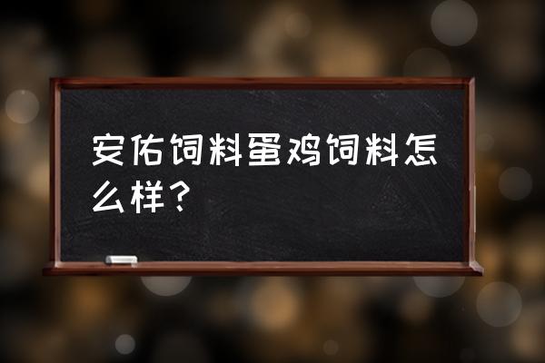 鸡饲料厂哪几家比较好 安佑饲料蛋鸡饲料怎么样？