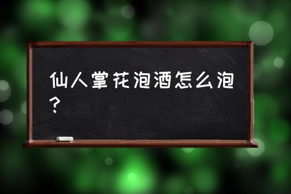 仙人掌泡酒能颈椎吗 仙人掌花泡酒怎么泡？