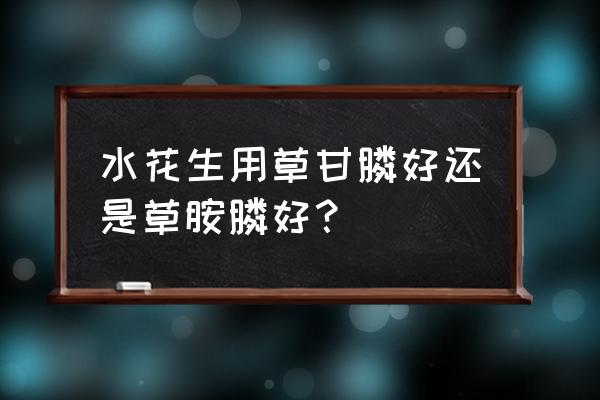 草甘膦和水花生净能混合使用吗 水花生用草甘膦好还是草胺膦好？