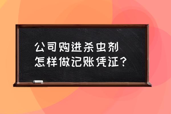 蚊香杀虫剂报销应入什么科目 公司购进杀虫剂\\怎样做记账凭证？