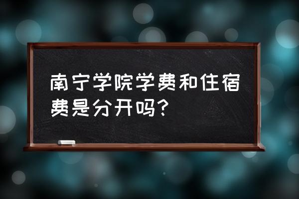 南宁学院宿舍怎么分 南宁学院学费和住宿费是分开吗？