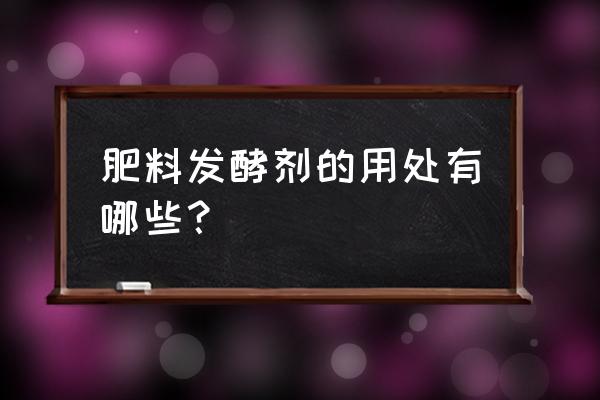 有机肥发酵剂可以吗 肥料发酵剂的用处有哪些？