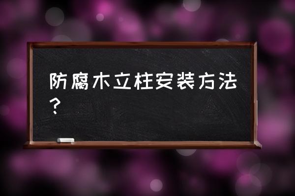 防腐木凉亭安装施工方法是什么 防腐木立柱安装方法？