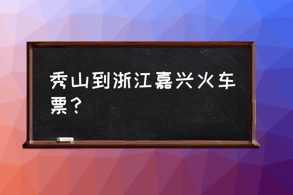 秀山到嘉兴汽车多久时间表 秀山到浙江嘉兴火车票？