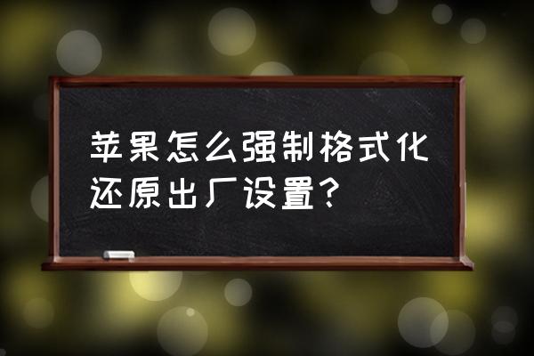 苹果手机怎么格式化从头开始 苹果怎么强制格式化还原出厂设置？