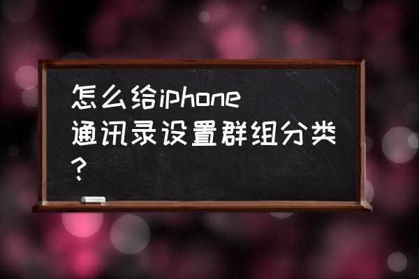 苹果手机怎样弄通讯录群组 怎么给iphone通讯录设置群组分类？