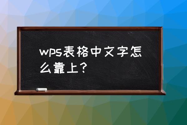 字体在表格中间怎么让它靠上 wps表格中文字怎么靠上？