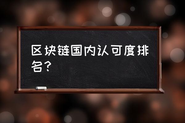 请问国内区块链项目有哪些 区块链国内认可度排名？