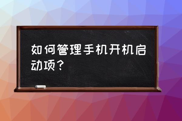 怎么管理开机启动项目 如何管理手机开机启动项？