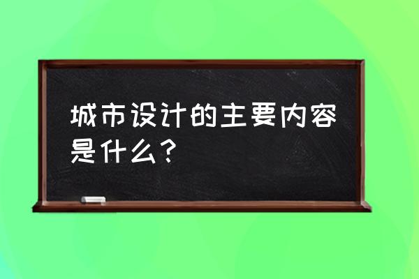 城市景观设计内容是啥 城市设计的主要内容是什么？