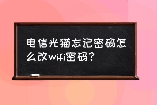 电信光纤猫怎么改无线密码 电信光猫忘记密码怎么改wifi密码？