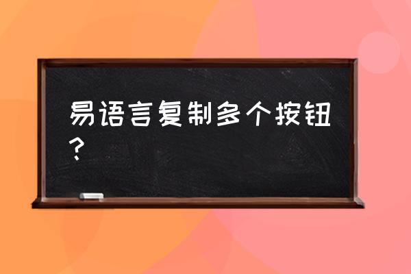 易语言如何按钮复制编辑框内容 易语言复制多个按钮？