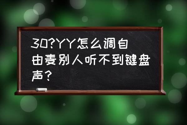 麦克风怎么样才不听到键盘声 30?YY怎么调自由麦别人听不到键盘声？