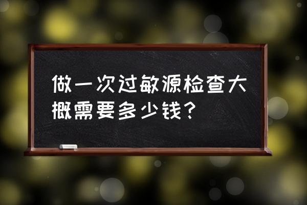 开封二院过敏原多少钱 做一次过敏源检查大概需要多少钱？