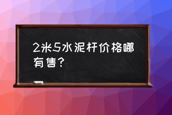 赤峰附近哪儿有卖水泥杆的吗 2米5水泥杆价格哪有售？