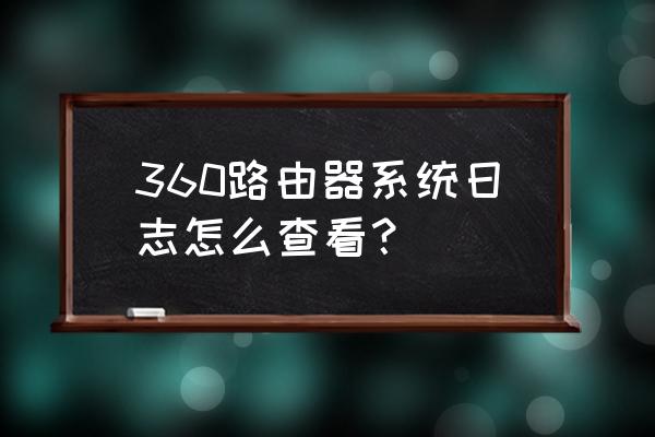 路由器有日志审计功能吗 360路由器系统日志怎么查看？